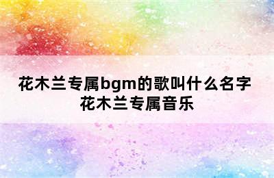 花木兰专属bgm的歌叫什么名字 花木兰专属音乐